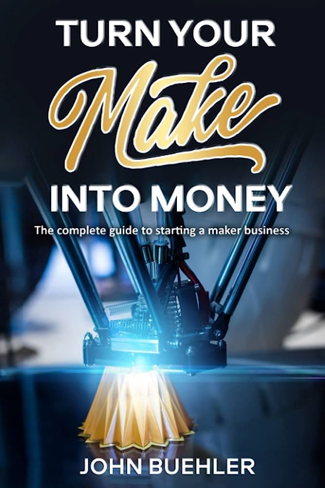 Turn Your Make Into Money: The complete guide to starting a maker business